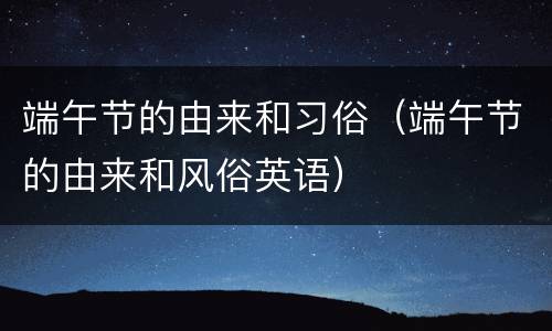 端午节的由来和习俗（端午节的由来和风俗英语）