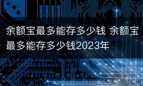余额宝最多能存多少钱 余额宝最多能存多少钱2023年