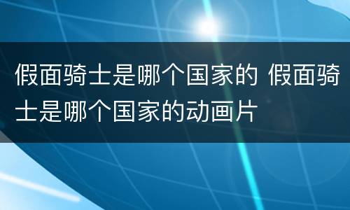 假面骑士是哪个国家的 假面骑士是哪个国家的动画片