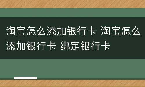 淘宝怎么添加银行卡 淘宝怎么添加银行卡 绑定银行卡