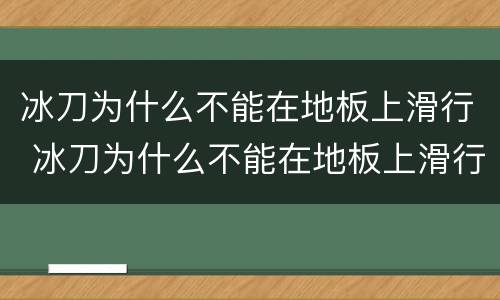 冰刀为什么不能在地板上滑行 冰刀为什么不能在地板上滑行呢