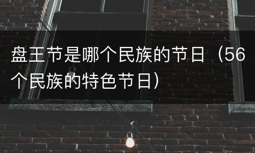 盘王节是哪个民族的节日（56个民族的特色节日）