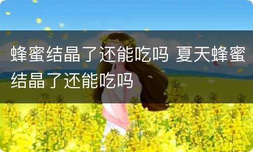 蜂蜜结晶了还能吃吗 夏天蜂蜜结晶了还能吃吗