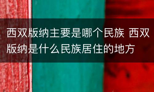 西双版纳主要是哪个民族 西双版纳是什么民族居住的地方