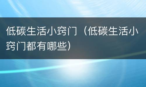 低碳生活小窍门（低碳生活小窍门都有哪些）