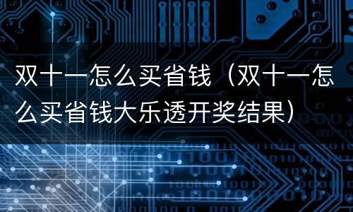 双十一怎么买省钱（双十一怎么买省钱大乐透开奖结果）