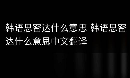 韩语思密达什么意思 韩语思密达什么意思中文翻译