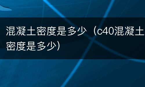 混凝土密度是多少（c40混凝土密度是多少）