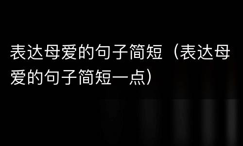 表达母爱的句子简短（表达母爱的句子简短一点）