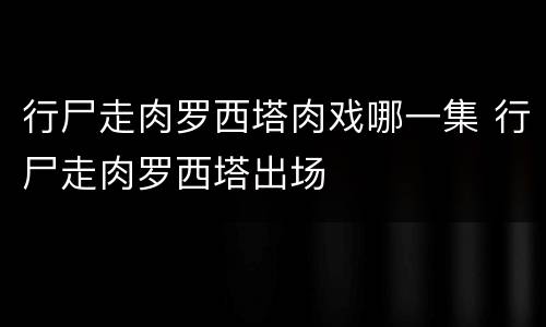 行尸走肉罗西塔肉戏哪一集 行尸走肉罗西塔出场