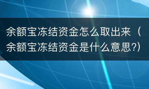 余额宝冻结资金怎么取出来（余额宝冻结资金是什么意思?）