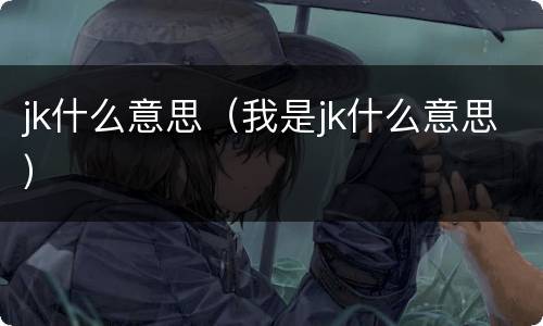 jk什么意思（我是jk什么意思）