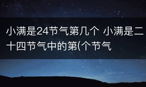 小满是24节气第几个 小满是二十四节气中的第(个节气