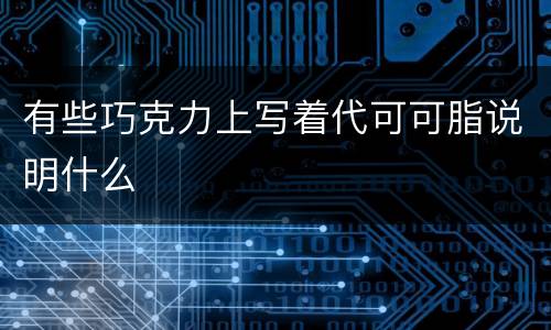 有些巧克力上写着代可可脂说明什么