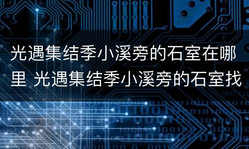 光遇集结季小溪旁的石室在哪里 光遇集结季小溪旁的石室找我们小队的先锋帮忙