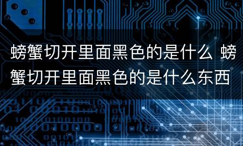螃蟹切开里面黑色的是什么 螃蟹切开里面黑色的是什么东西