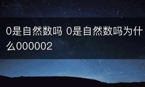 0是自然数吗 0是自然数吗为什么000002