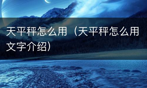 天平秤怎么用（天平秤怎么用文字介绍）