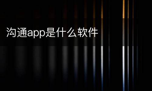 沟通app是什么软件