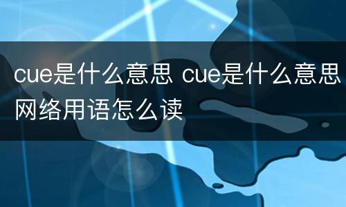 cue是什么意思 cue是什么意思网络用语怎么读