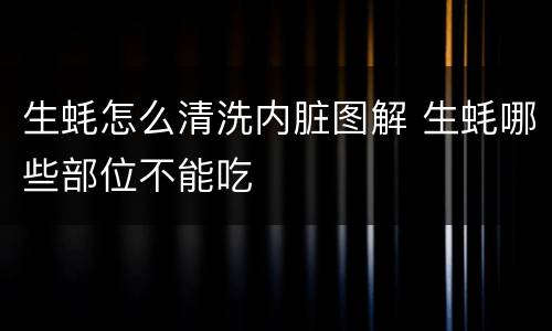 生蚝怎么清洗内脏图解 生蚝哪些部位不能吃