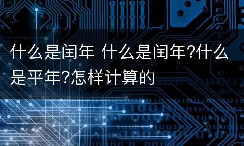 什么是闰年 什么是闰年?什么是平年?怎样计算的