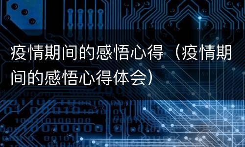 疫情期间的感悟心得（疫情期间的感悟心得体会）