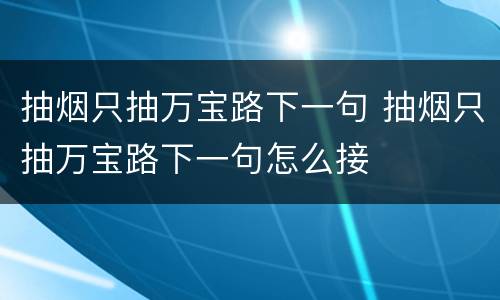 抽烟只抽万宝路下一句 抽烟只抽万宝路下一句怎么接