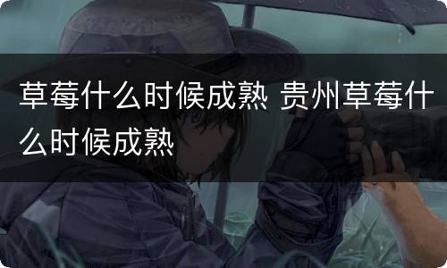 草莓什么时候成熟 贵州草莓什么时候成熟