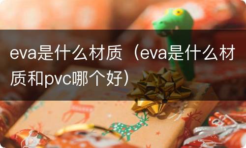 eva是什么材质（eva是什么材质和pvc哪个好）