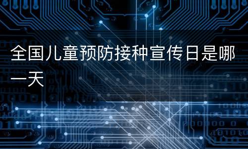 全国儿童预防接种宣传日是哪一天