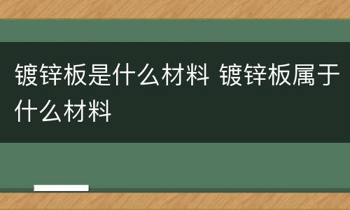 镀锌板是什么材料 镀锌板属于什么材料