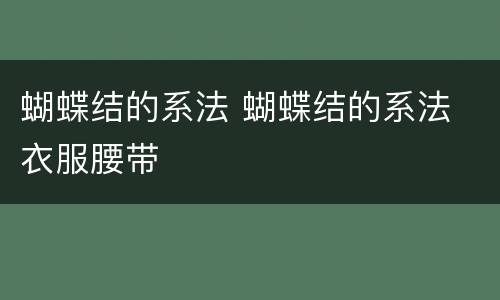 蝴蝶结的系法 蝴蝶结的系法 衣服腰带
