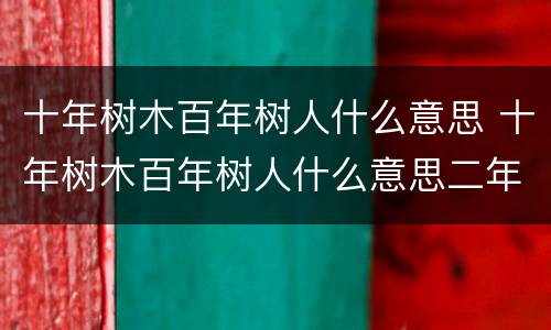 十年树木百年树人什么意思 十年树木百年树人什么意思二年级