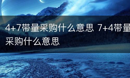 4+7带量采购什么意思 7+4带量采购什么意思