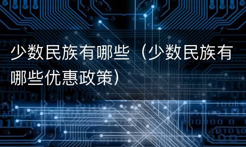 少数民族有哪些（少数民族有哪些优惠政策）