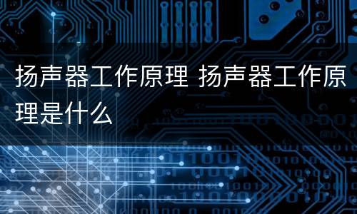 扬声器工作原理 扬声器工作原理是什么