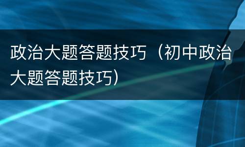 政治大题答题技巧（初中政治大题答题技巧）