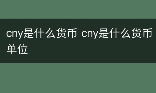 cny是什么货币 cny是什么货币单位