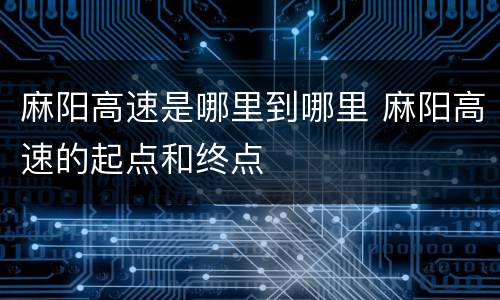麻阳高速是哪里到哪里 麻阳高速的起点和终点