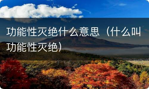 功能性灭绝什么意思（什么叫功能性灭绝）