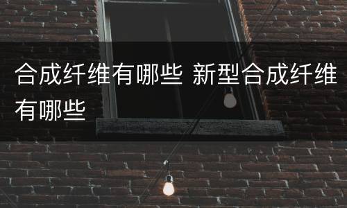 合成纤维有哪些 新型合成纤维有哪些