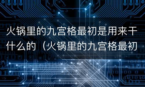 火锅里的九宫格最初是用来干什么的（火锅里的九宫格最初是用来干什么的呢）