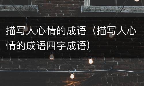 描写人心情的成语（描写人心情的成语四字成语）
