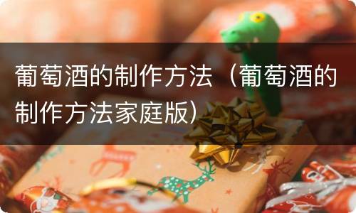 葡萄酒的制作方法（葡萄酒的制作方法家庭版）