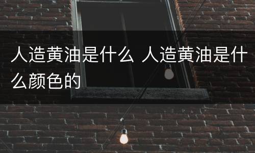 人造黄油是什么 人造黄油是什么颜色的