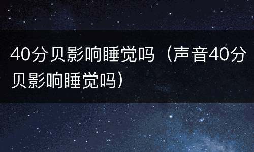 40分贝影响睡觉吗（声音40分贝影响睡觉吗）