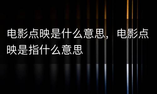 电影点映是什么意思，电影点映是指什么意思