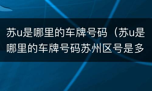 苏u是哪里的车牌号码（苏u是哪里的车牌号码苏州区号是多少）