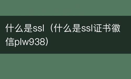 什么是ssl（什么是ssl证书徽信plw938）